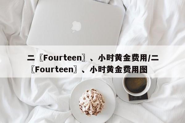 二〖Fourteen〗、小时黄金费用/二〖Fourteen〗、小时黄金费用图