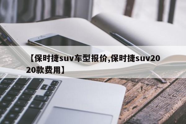 【保时捷suv车型报价,保时捷suv2020款费用】