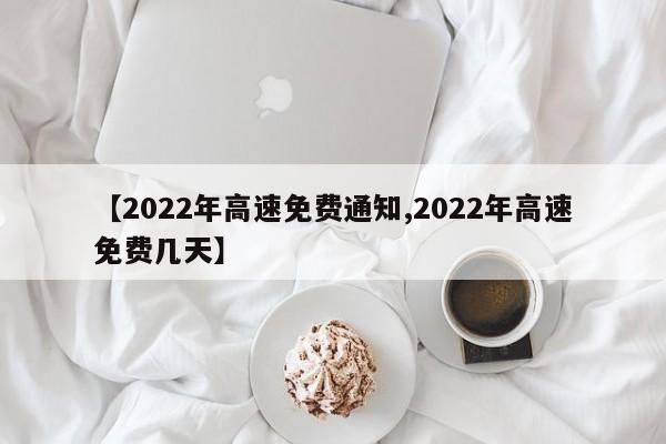 【2022年高速免费通知,2022年高速免费几天】