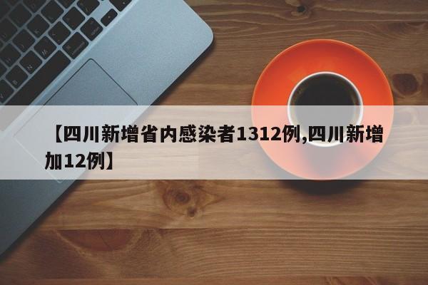 【四川新增省内感染者1312例,四川新增加12例】