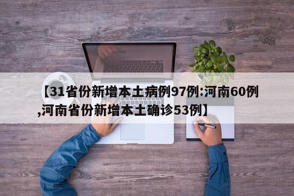 【31省份新增本土病例97例:河南60例,河南省份新增本土确诊53例】