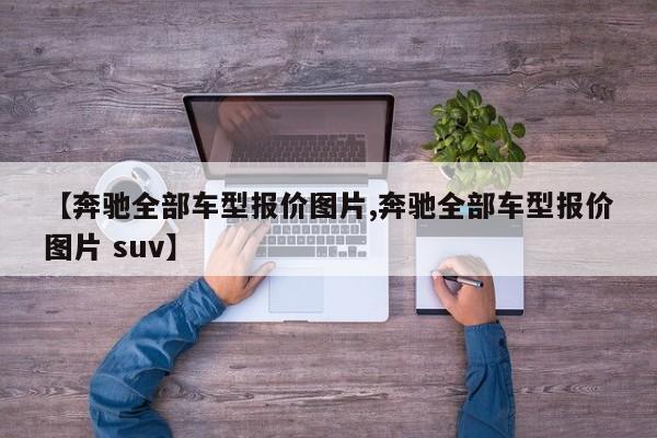 【奔驰全部车型报价图片,奔驰全部车型报价图片 suv】
