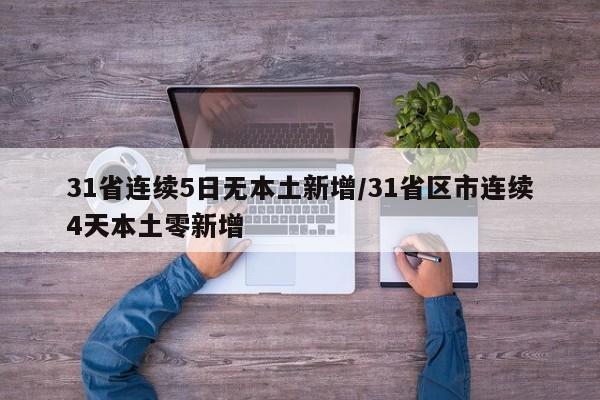 31省连续5日无本土新增/31省区市连续4天本土零新增
