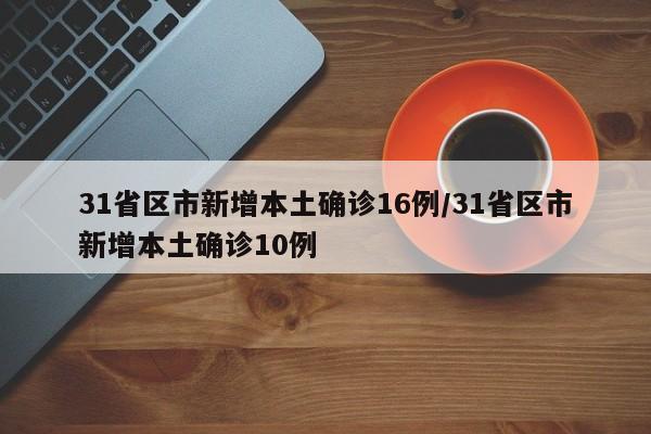 31省区市新增本土确诊16例/31省区市新增本土确诊10例