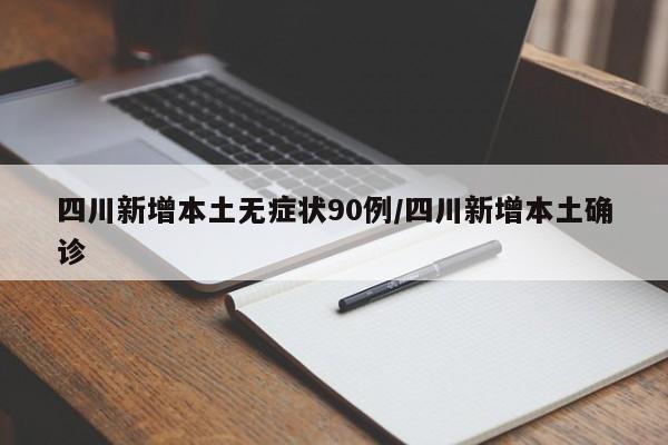 四川新增本土无症状90例/四川新增本土确诊