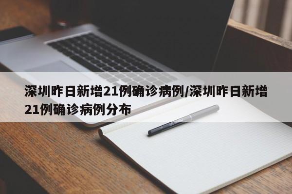 深圳昨日新增21例确诊病例/深圳昨日新增21例确诊病例分布