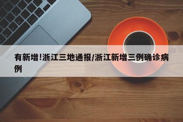 有新增!浙江三地通报/浙江新增三例确诊病例