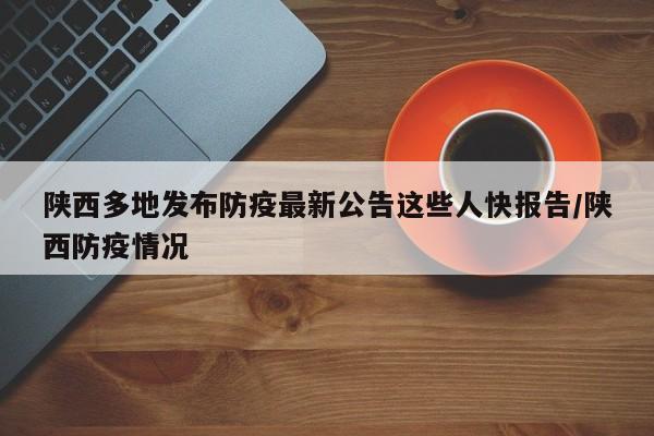 陕西多地发布防疫最新公告这些人快报告/陕西防疫情况