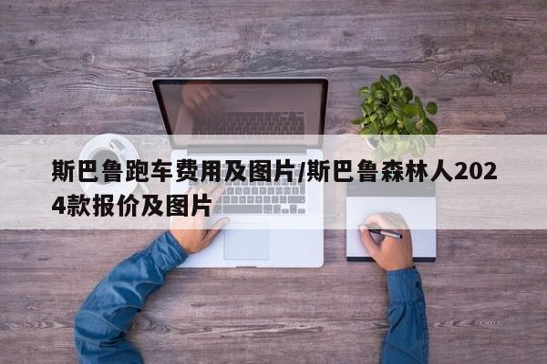 斯巴鲁跑车费用及图片/斯巴鲁森林人2024款报价及图片