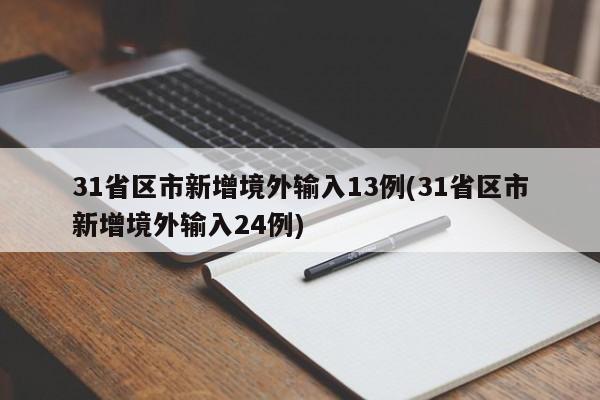 31省区市新增境外输入13例(31省区市新增境外输入24例)
