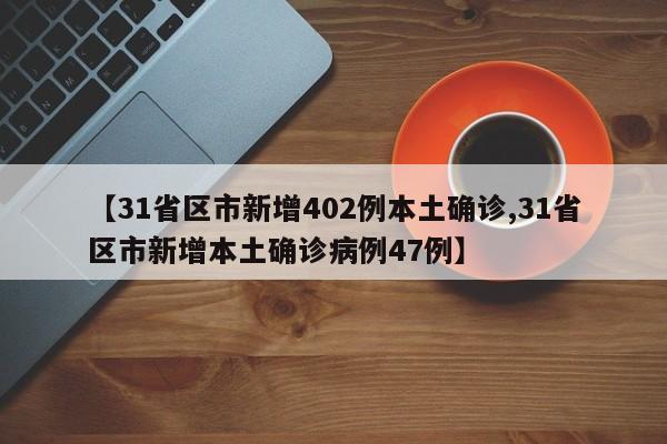 【31省区市新增402例本土确诊,31省区市新增本土确诊病例47例】
