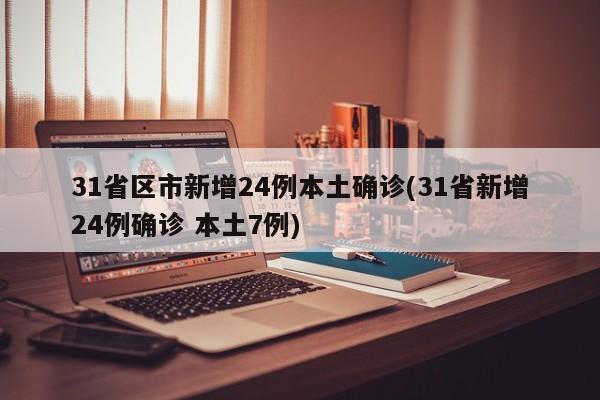31省区市新增24例本土确诊(31省新增24例确诊 本土7例)
