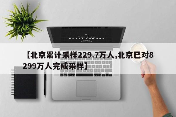 【北京累计采样229.7万人,北京已对8299万人完成采样】
