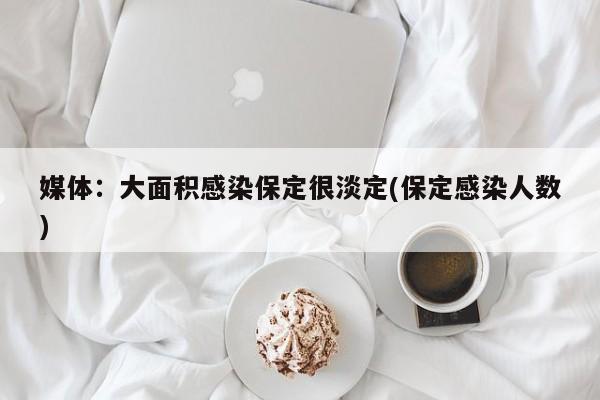 媒体：大面积感染保定很淡定(保定感染人数)