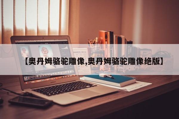 【奥丹姆骆驼雕像,奥丹姆骆驼雕像绝版】