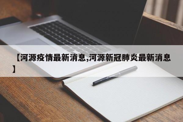 【河源疫情最新消息,河源新冠肺炎最新消息】
