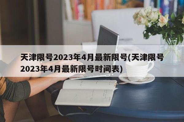 天津限号2023年4月最新限号(天津限号2023年4月最新限号时间表)