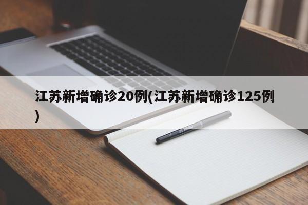 江苏新增确诊20例(江苏新增确诊125例)