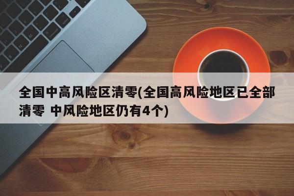 全国中高风险区清零(全国高风险地区已全部清零 中风险地区仍有4个)