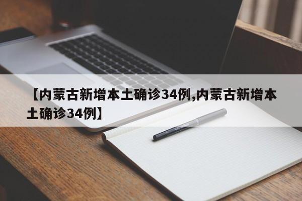 【内蒙古新增本土确诊34例,内蒙古新增本土确诊34例】