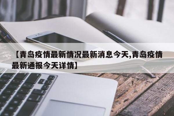 【青岛疫情最新情况最新消息今天,青岛疫情最新通报今天详情】