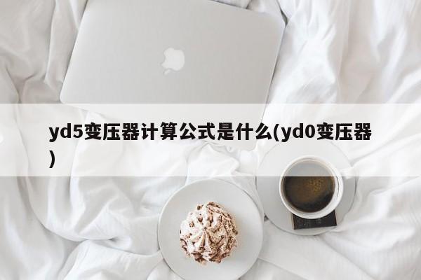 yd5变压器计算公式是什么(yd0变压器)