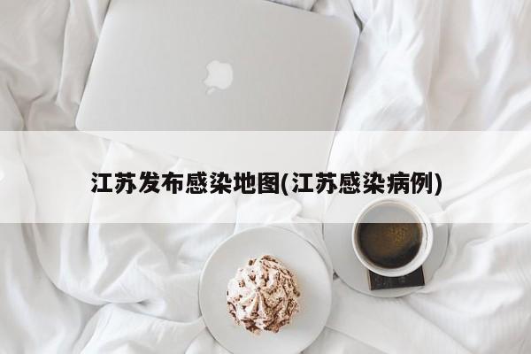江苏发布感染地图(江苏感染病例)
