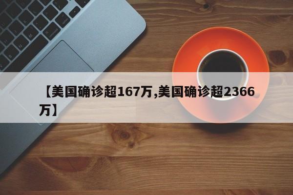【美国确诊超167万,美国确诊超2366万】