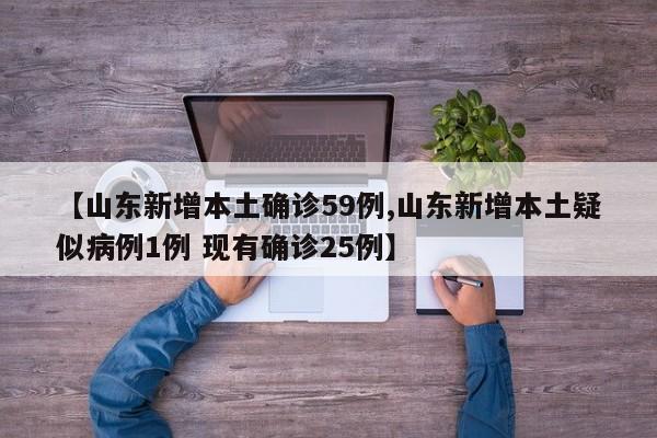 【山东新增本土确诊59例,山东新增本土疑似病例1例 现有确诊25例】
