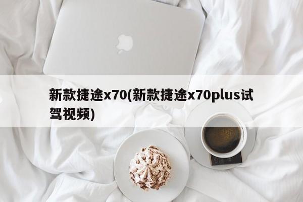新款捷途x70(新款捷途x70plus试驾视频)