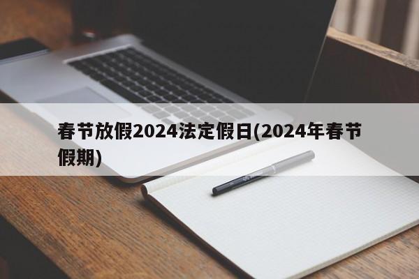 春节放假2024法定假日(2024年春节假期)