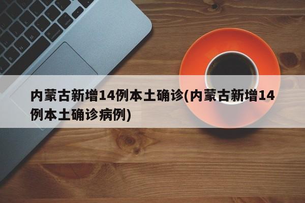 内蒙古新增14例本土确诊(内蒙古新增14例本土确诊病例)