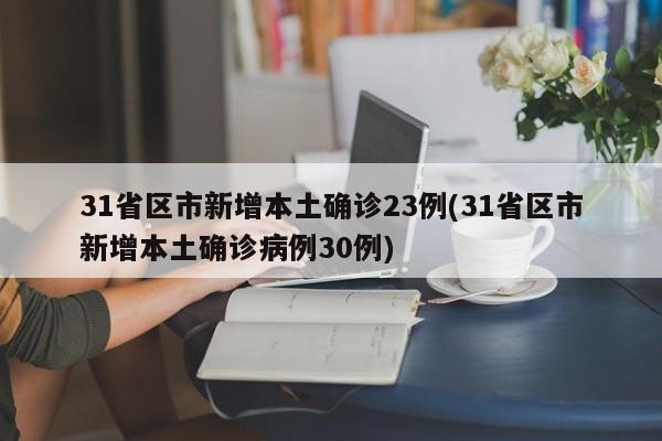 31省区市新增本土确诊23例(31省区市新增本土确诊病例30例)