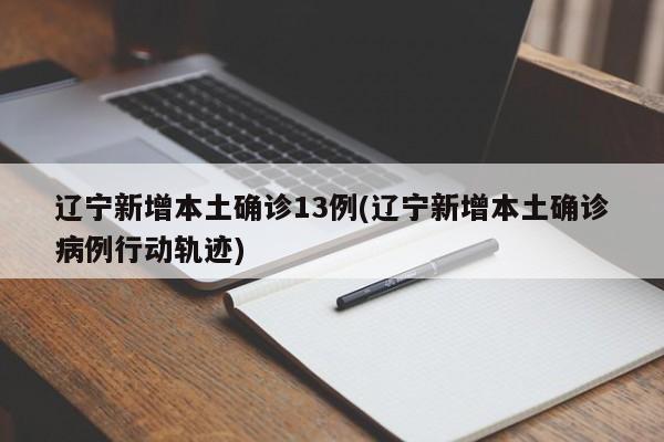 辽宁新增本土确诊13例(辽宁新增本土确诊病例行动轨迹)