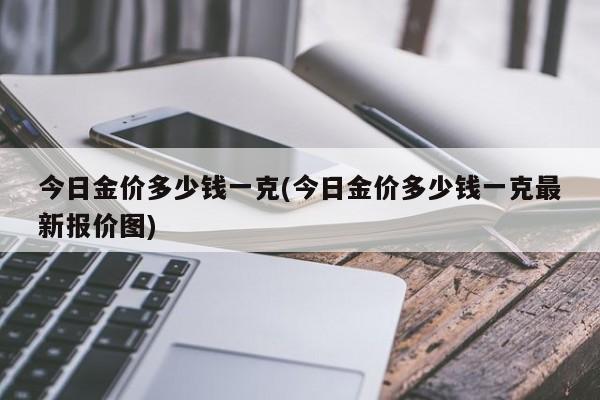 今日金价多少钱一克(今日金价多少钱一克最新报价图)