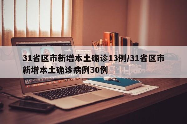 31省区市新增本土确诊13例/31省区市新增本土确诊病例30例