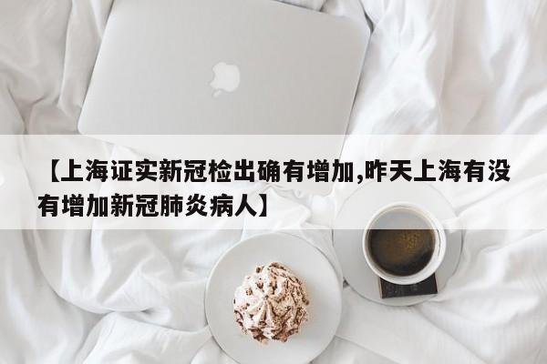 【上海证实新冠检出确有增加,昨天上海有没有增加新冠肺炎病人】