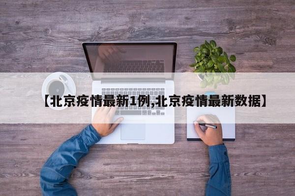 【北京疫情最新1例,北京疫情最新数据】