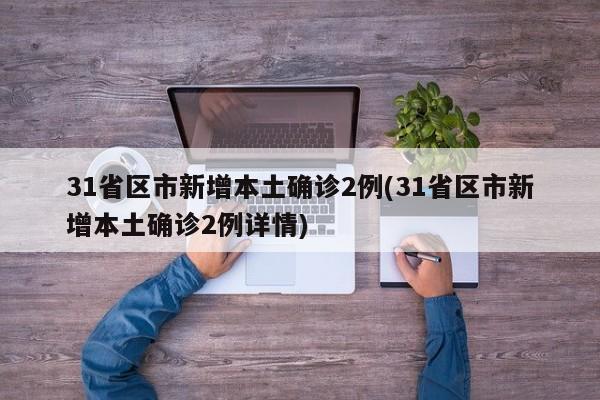 31省区市新增本土确诊2例(31省区市新增本土确诊2例详情)