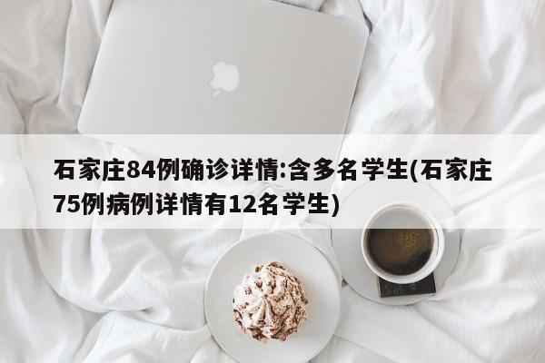 石家庄84例确诊详情:含多名学生(石家庄75例病例详情有12名学生)
