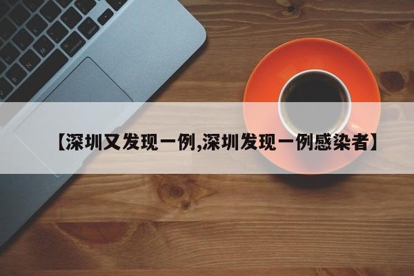 【深圳又发现一例,深圳发现一例感染者】