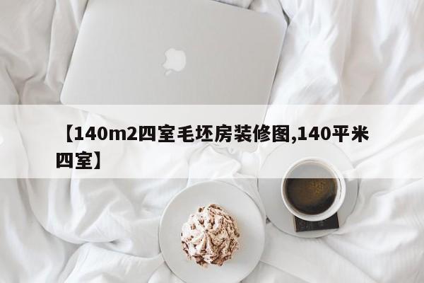【140m2四室毛坯房装修图,140平米四室】