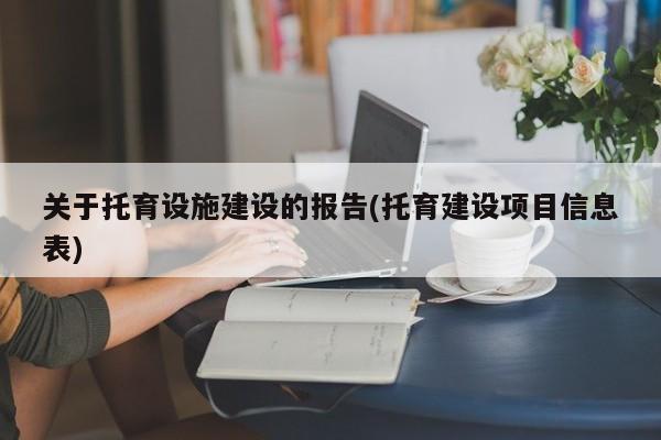 关于托育设施建设的报告(托育建设项目信息表)