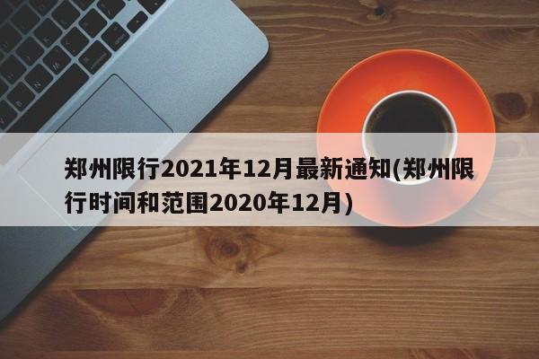 郑州限行2021年12月最新通知(郑州限行时间和范围2020年12月)