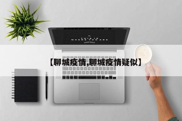 【聊城疫情,聊城疫情疑似】