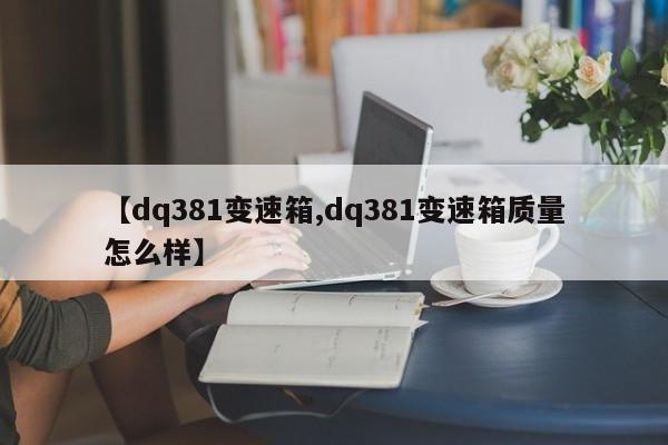 【dq381变速箱,dq381变速箱质量怎么样】