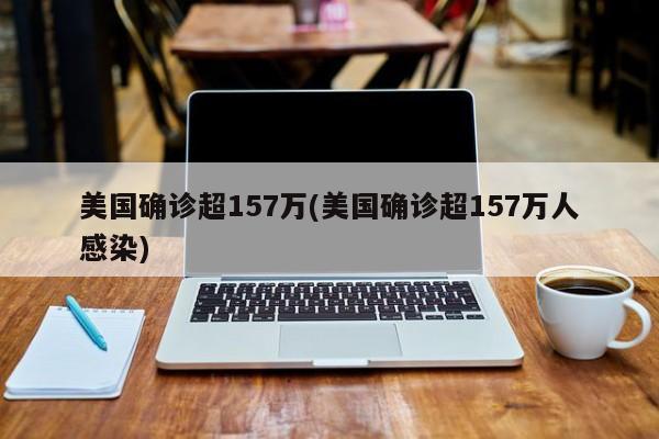 美国确诊超157万(美国确诊超157万人感染)