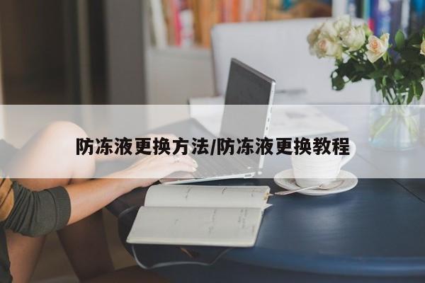 防冻液更换方法/防冻液更换教程