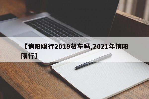【信阳限行2019货车吗,2021年信阳限行】