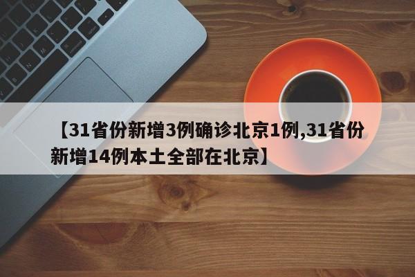 【31省份新增3例确诊北京1例,31省份新增14例本土全部在北京】